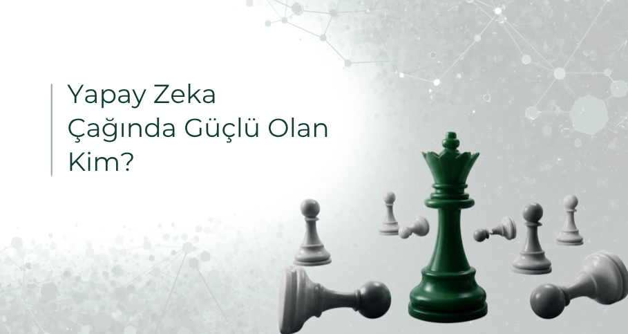 Yazı Dizisi 3 : Yapay Zeka Çağında Güçlü Olan Kim?